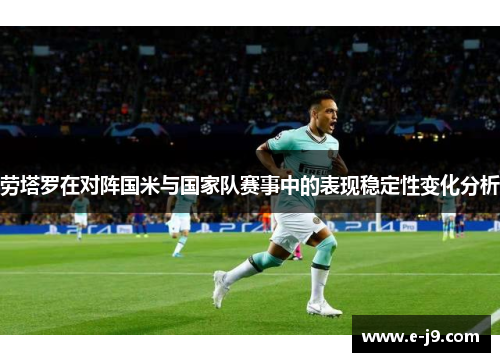 劳塔罗在对阵国米与国家队赛事中的表现稳定性变化分析