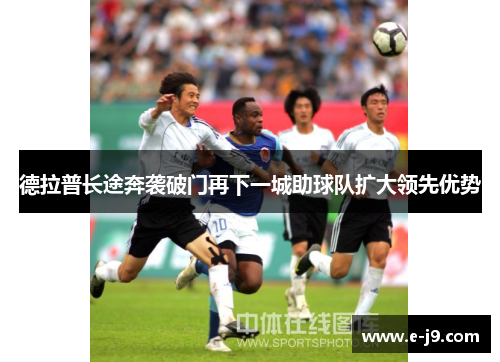 德拉普长途奔袭破门再下一城助球队扩大领先优势 德拉普长途奔袭破门再下一城助球队扩大领先优势