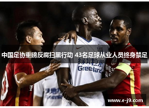中国足协重磅反腐扫黑行动 43名足球从业人员终身禁足 中国足协重磅反腐扫黑行动 43名足球从业人员终身禁足