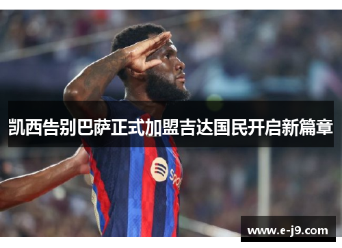 凯西告别巴萨正式加盟吉达国民开启新篇章 凯西告别巴萨正式加盟吉达国民开启新篇章
