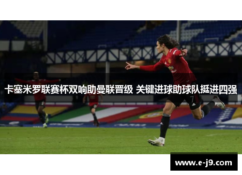 卡塞米罗联赛杯双响助曼联晋级 关键进球助球队挺进四强 卡塞米罗联赛杯双响助曼联晋级 关键进球助球队挺进四强
