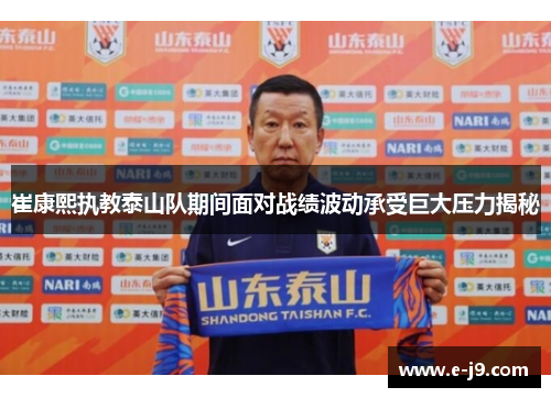 崔康熙执教泰山队期间面对战绩波动承受巨大压力揭秘