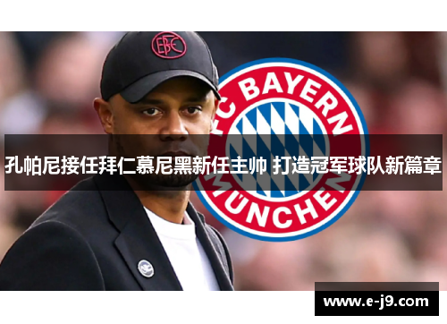 孔帕尼接任拜仁慕尼黑新任主帅 打造冠军球队新篇章 孔帕尼接任拜仁慕尼黑新任主帅 打造冠军球队新篇章
