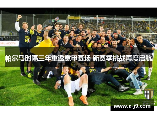 帕尔马时隔三年重返意甲赛场 新赛季挑战再度启航 帕尔马时隔三年重返意甲赛场 新赛季挑战再度启航