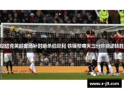绍切克英超客场补时绝杀伯恩利 铁锤帮痛失三分终迎逆转胜
