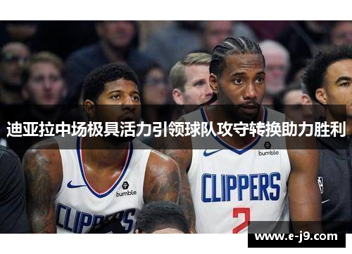迪亚拉中场极具活力引领球队攻守转换助力胜利