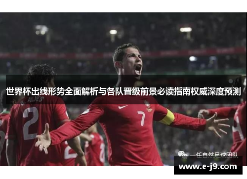 世界杯出线形势全面解析与各队晋级前景必读指南权威深度预测 世界杯出线形势全面解析与各队晋级前景必读指南权威深度预测