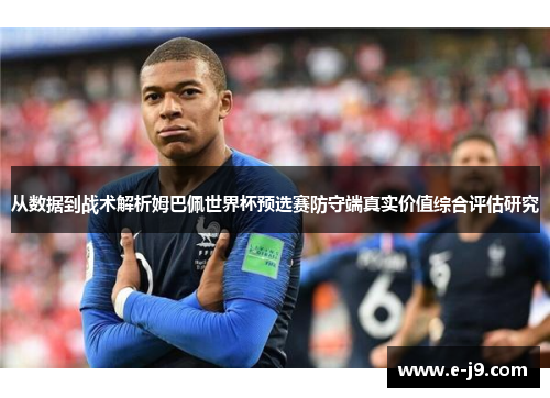 从数据到战术解析姆巴佩世界杯预选赛防守端真实价值综合评估研究 从数据到战术解析姆巴佩世界杯预选赛防守端真实价值综合评估研究