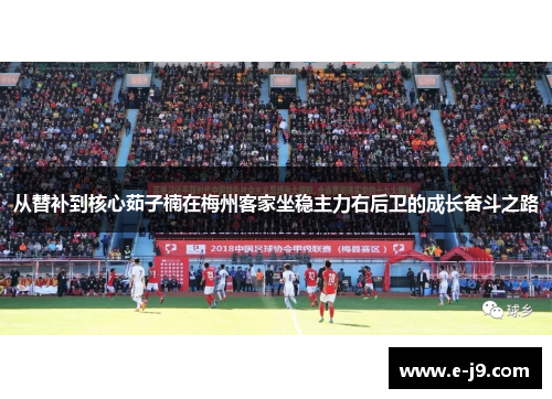 从替补到核心茹子楠在梅州客家坐稳主力右后卫的成长奋斗之路 从替补到核心茹子楠在梅州客家坐稳主力右后卫的成长奋斗之路