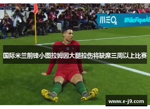 国际米兰前锋小图拉姆因大腿拉伤将缺席三周以上比赛