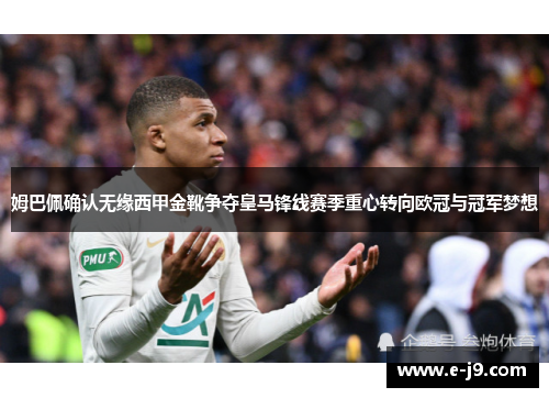 姆巴佩确认无缘西甲金靴争夺皇马锋线赛季重心转向欧冠与冠军梦想