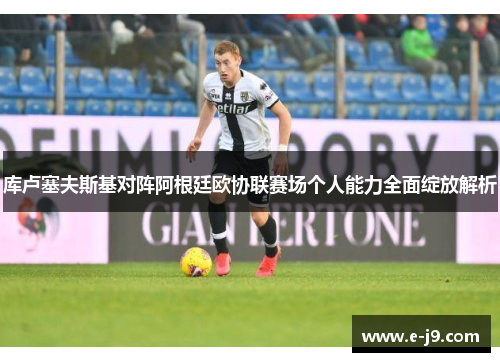 库卢塞夫斯基对阵阿根廷欧协联赛场个人能力全面绽放解析