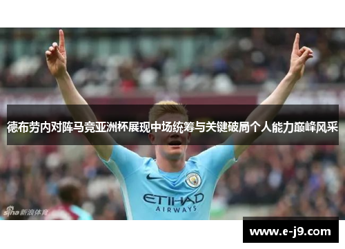 德布劳内对阵马竞亚洲杯展现中场统筹与关键破局个人能力巅峰风采 德布劳内对阵马竞亚洲杯展现中场统筹与关键破局个人能力巅峰风采