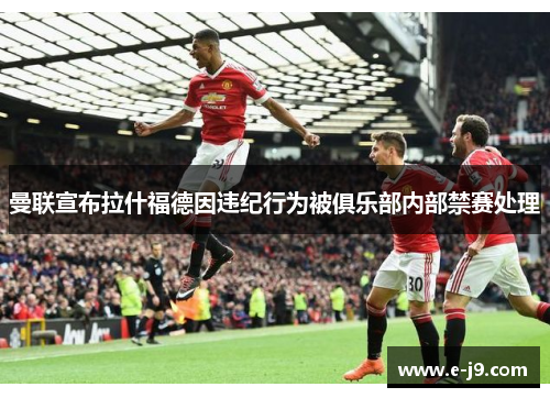 曼联宣布拉什福德因违纪行为被俱乐部内部禁赛处理 曼联宣布拉什福德因违纪行为被俱乐部内部禁赛处理