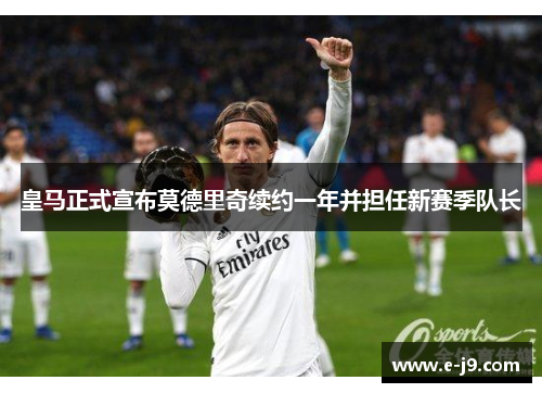 皇马正式宣布莫德里奇续约一年并担任新赛季队长