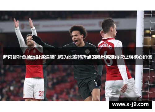 萨内替补登场远射连连破门成为比赛转折点的隐形英雄再次证明核心价值